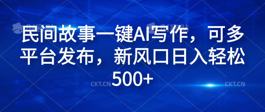 民间故事一键AI写作，可多平台发布，新风口日入轻松600+ - 460g_com