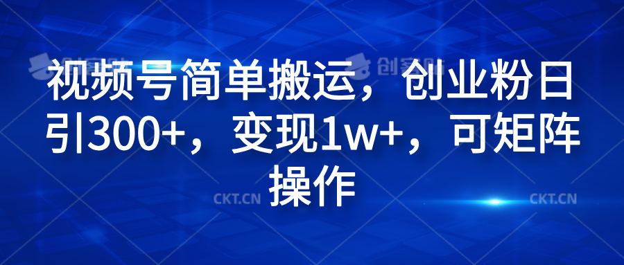 视频号简单搬运，创业粉日引300+，变现1w+，可矩阵操作 - 三缺一