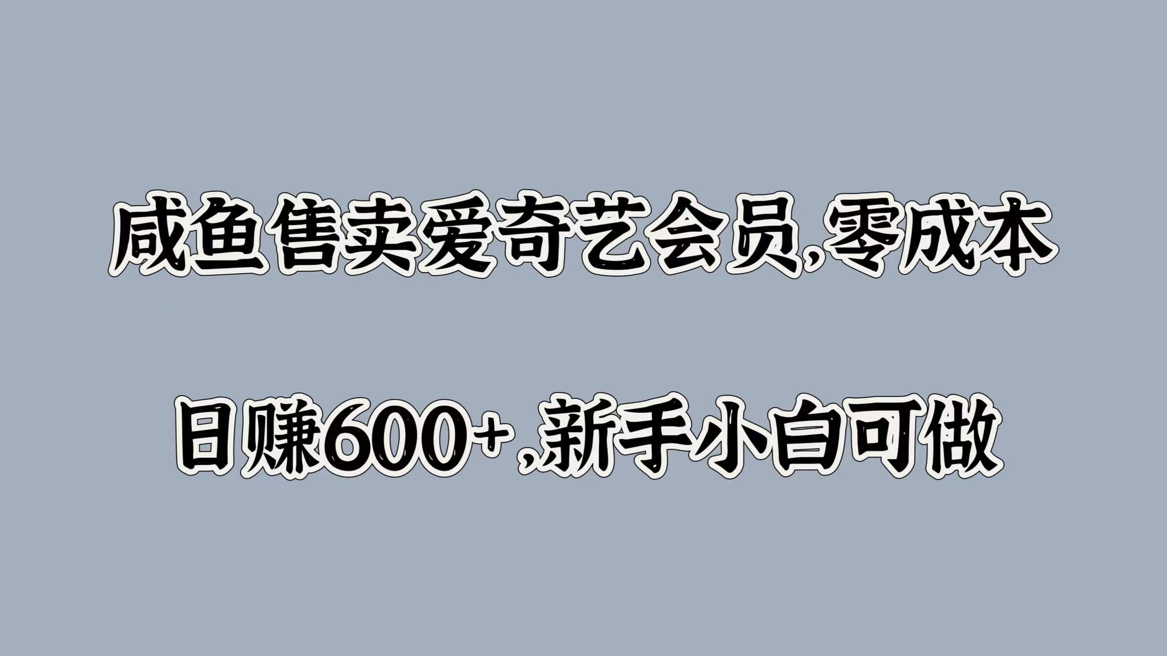 咸鱼售卖爱奇艺会员，零成本，日赚600+，新手小白可做 - 460g_com