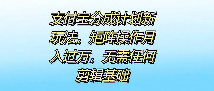 支付宝分成计划新玩法，矩阵操作月入过万，无需任何剪辑基础 - 460g_com