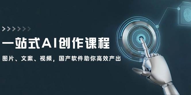 一站式AI创作课程：图片、文案、视频，国产软件助你高效产出 - 460g_com