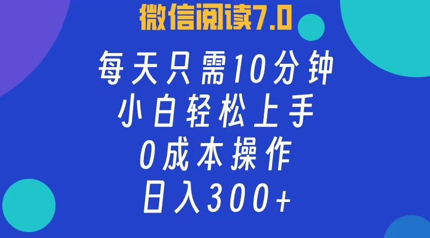 微信阅读7.0，每日10分钟，日收入300+，0成本小白轻松上手 - 460g_com