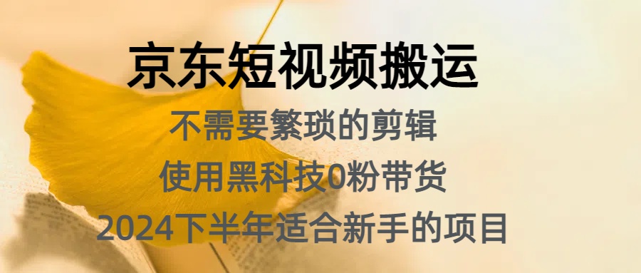 京东短视频搬运，不需要繁琐的剪辑，使用黑科技0粉带货，2024下半年新手适合的项目，抓住机会赶紧冲 - 460g_com