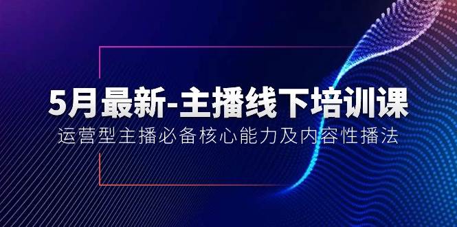 5月最新-主播线下培训课【40期】：运营型主播必备核心能力及内容性播法 - 三缺一