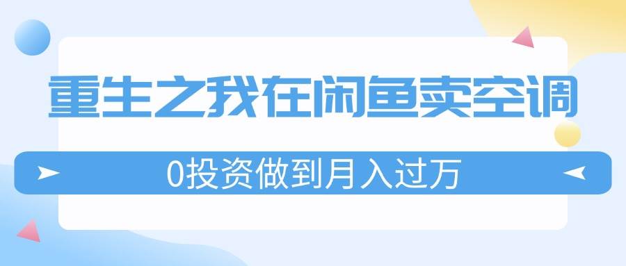 重生之我在闲鱼卖空调，0投资做到月入过万，迎娶白富美，走上人生巅峰 - 460g_com