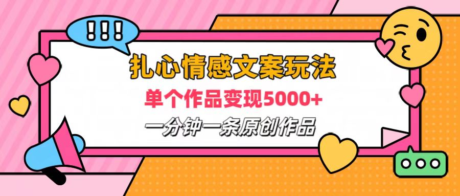 扎心情感文案玩法，单个作品变现6000+，一分钟一条原创作品，流量爆炸 - 460g_com