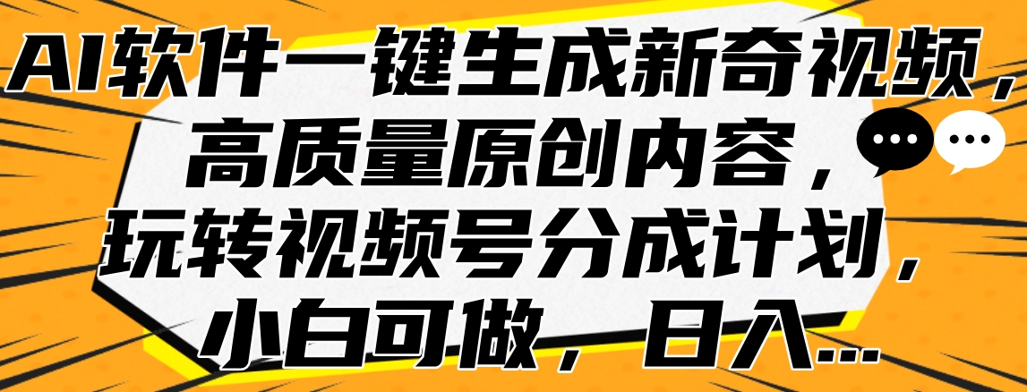 AI软件一键生成新奇视频，高质量原创内容，玩转视频号分成计划，小白可做，日入… - 460g_com