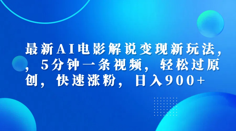 最新AI电影解说变现新玩法,，5分钟一条视频，轻松过原创，快速涨粉，日入900+ - 460g_com