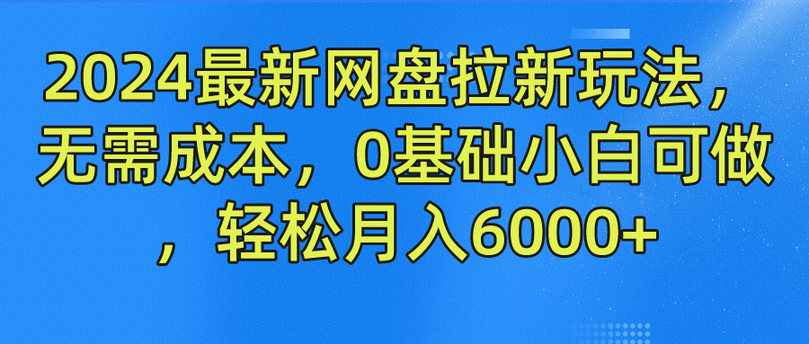 2024最新网盘拉新玩法，无需成本，0基础小白可做，轻松月入6000+ - 460g_com