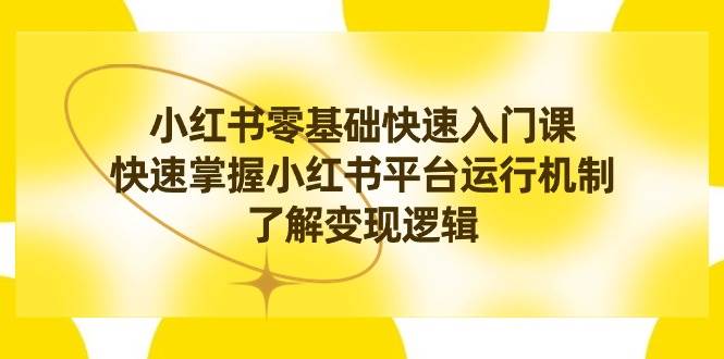 小红书0基础快速入门课，快速掌握小红书平台运行机制，了解变现逻辑 - 三缺一