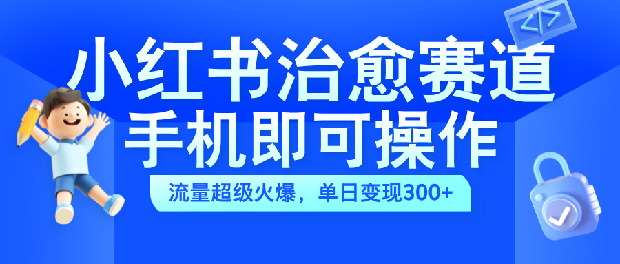 小红书治愈视频赛道，手机即可操作，蓝海项目简单无脑，单日可赚300+ - 460g_com