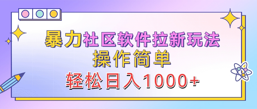 暴力社区软件拉新玩法，操作简单，轻松日入1000+ - 460g_com