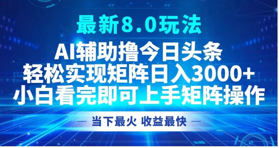 最新8.0玩法 AI辅助撸今日头条轻松实现矩阵日入3000+小白看完即可上手矩阵操作当下最火 收益最快 - 460g_com