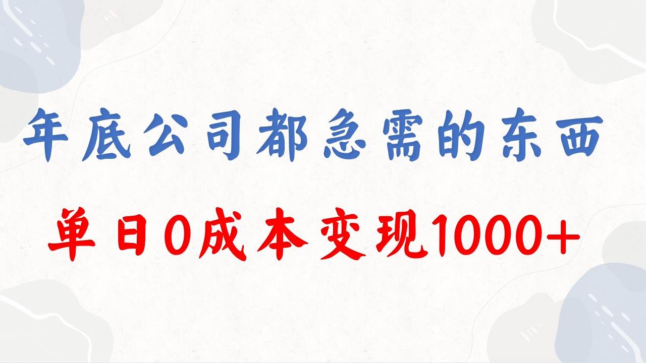 年底必做项目，每个公司都需要，今年别再错过了，0成本变现，单日收益1000 - 三缺一