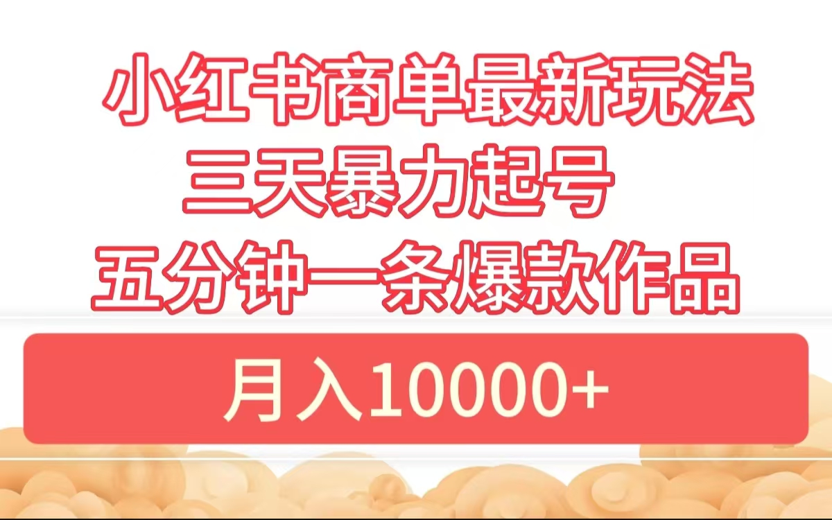 小红书商单最新玩法 3天暴力起号 5分钟一条爆款作品 月入10000+ - 460g_com