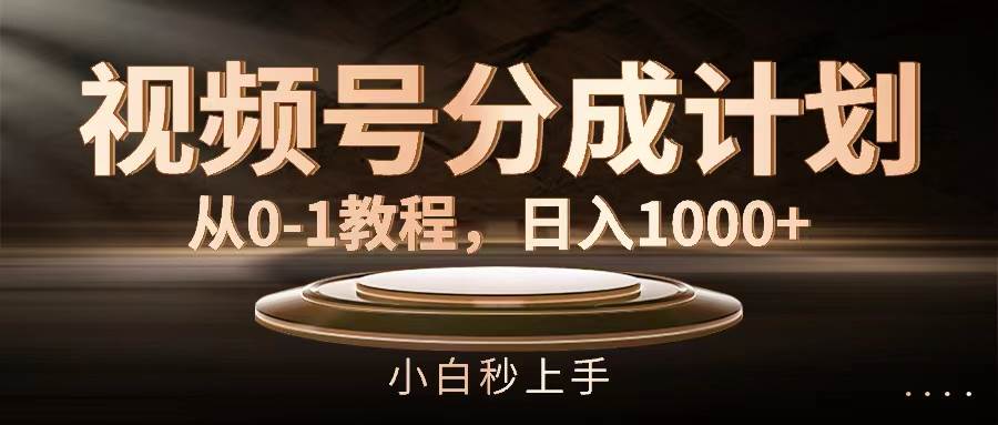 视频号分成计划，从0-1教程，日入1000+ - 460g_com