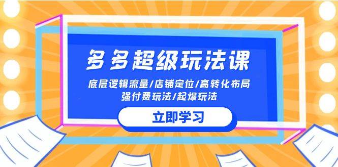 2024多多 超级玩法课 流量底层逻辑/店铺定位/高转化布局/强付费/起爆玩法 - 三缺一