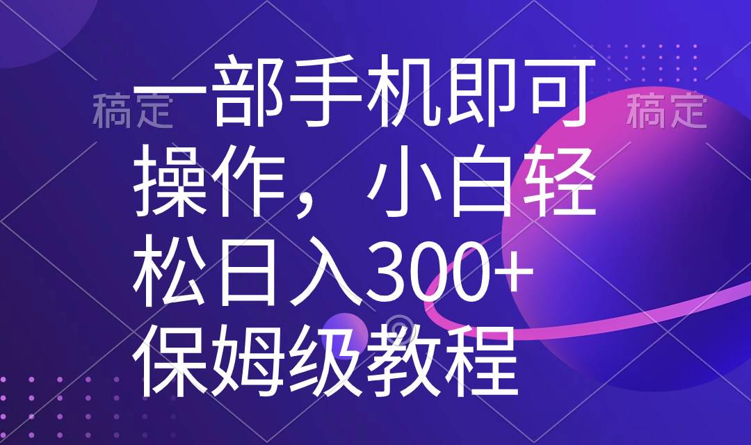 一部手机即可操作，小白轻松上手日入300+保姆级教程，五分钟一个原创视频 - 三缺一