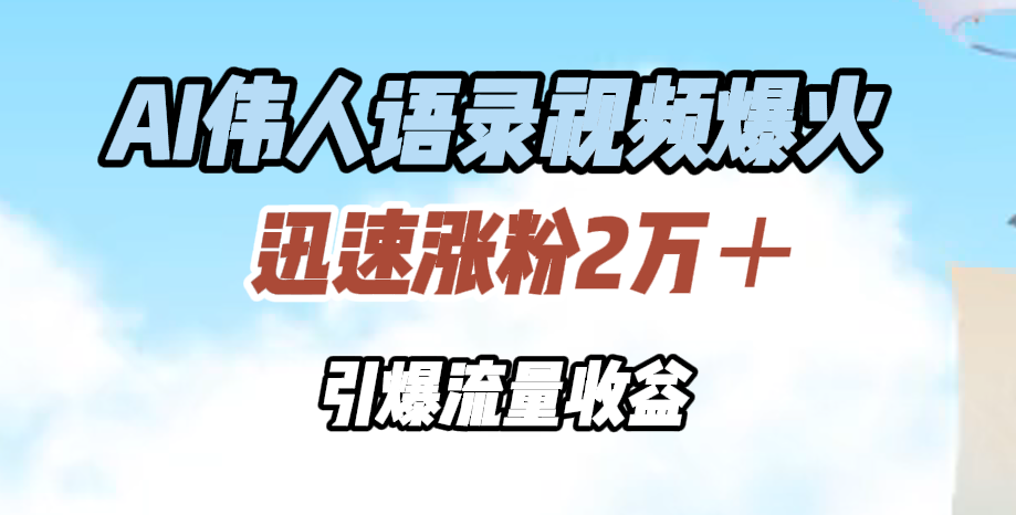 AI伟人语录视频爆火，迅速涨粉2万＋，引爆流量收益 - 460g_com