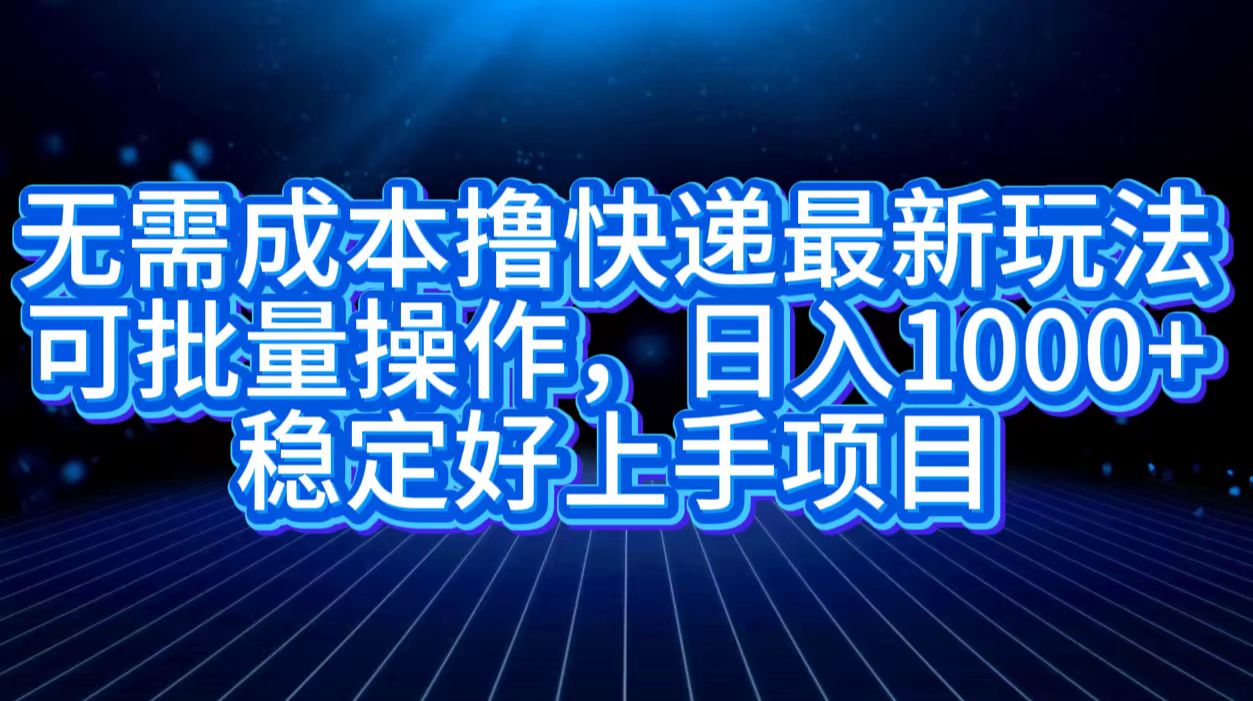 无需成本撸快递最新玩法,可批量操作，日入1000+，稳定好上手项目 - 460g_com