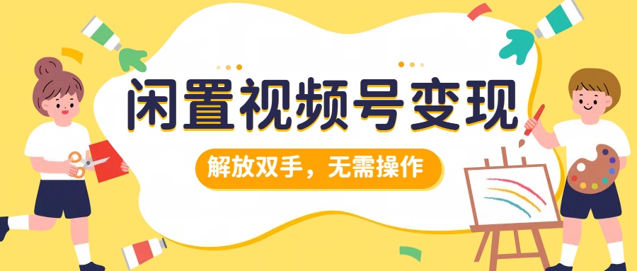 闲置视频号变现，搞钱项目再升级，解放双手，无需操作，最高单日500+ - 460g_com