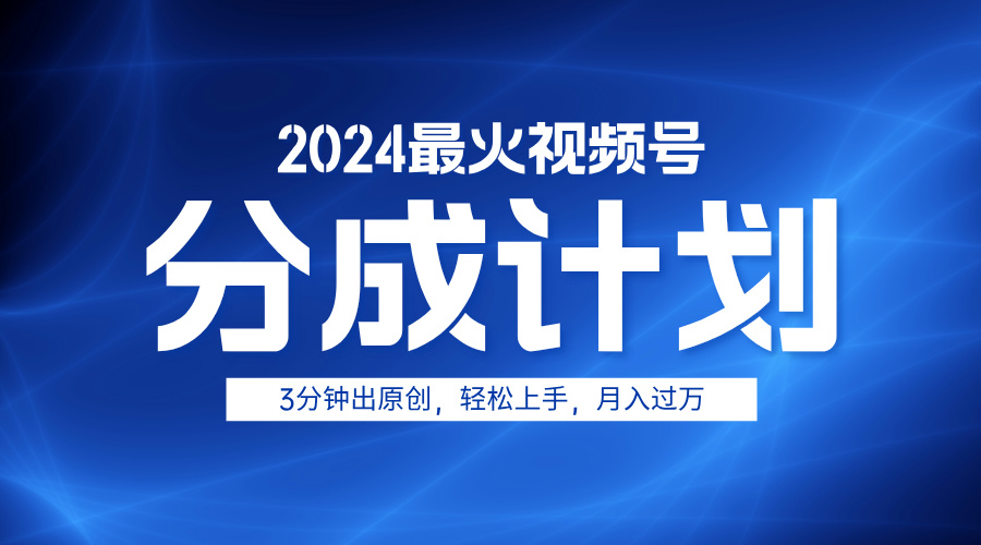 2024最火视频号分成计划3分钟出原创，轻松上手，月入过万 - 460g_com