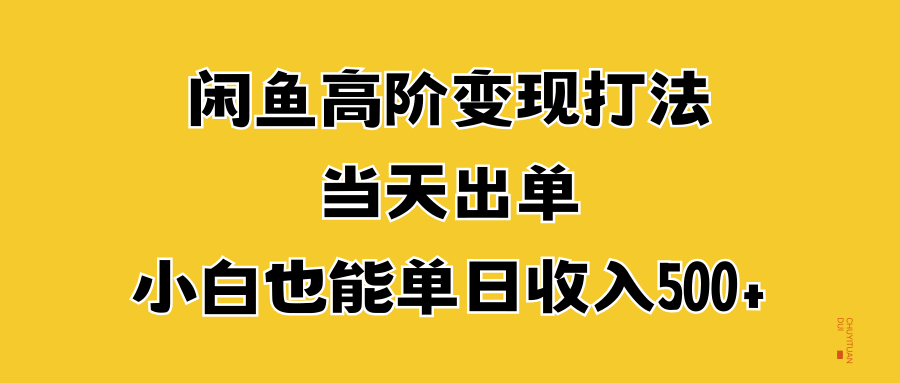 闲鱼高阶变现打法，当天出单，小白也能单日收入500+ - 三缺一