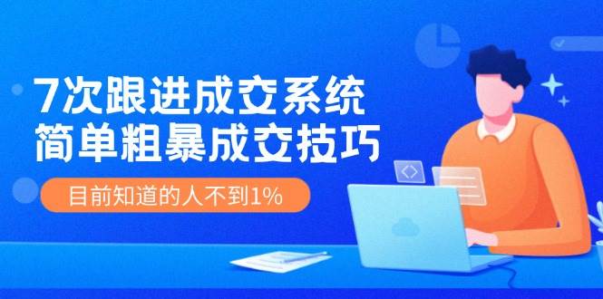 7次 跟进 成交系统：简单粗暴成交技巧，目前知道的人不到1% - 460g_com