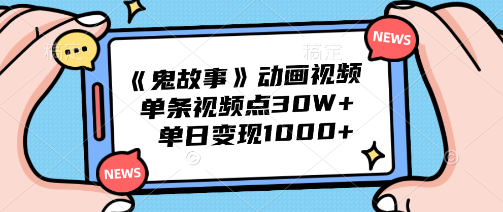 《鬼故事》动画视频，单条视频点赞30W+，单日变现1000+ - 460g_com