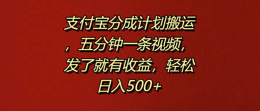 支付宝分成计划搬运，五分钟一条视频，发了就有收益，轻松日入500+ - 460g_com