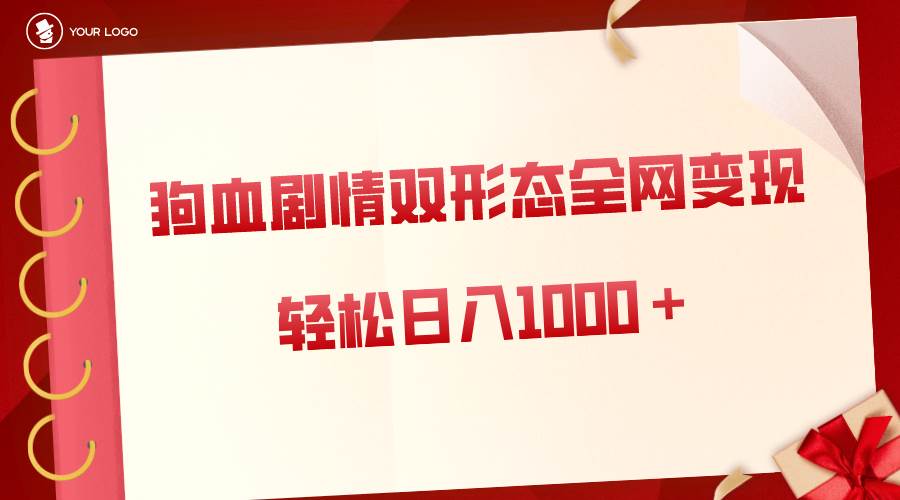 狗血剧情多渠道变现，双形态全网布局，轻松日入1000＋，保姆级项目拆解 - 三缺一