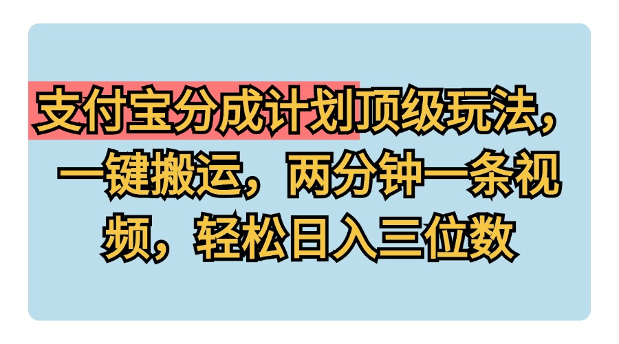 支付宝分成计划玩法，一键搬运，两分钟一条视频，轻松日入三位数 - 460g_com