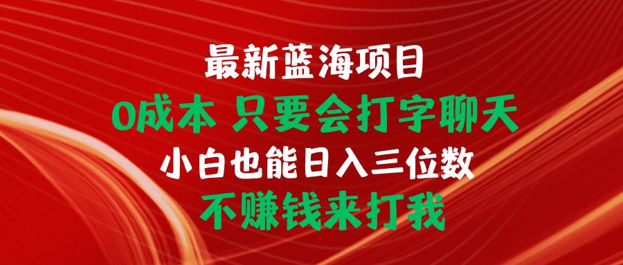 最新蓝海项目 0成本 只要会打字聊天 小白也能日入三位数 不赚钱来打我 - 三缺一