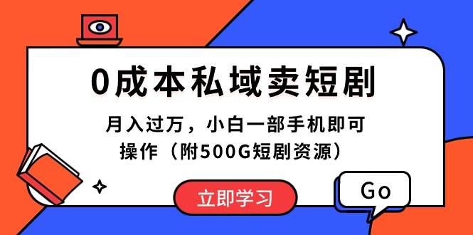 0成本私域卖短剧，月入过万，小白一部手机即可操作（附500G短剧资源） - 三缺一