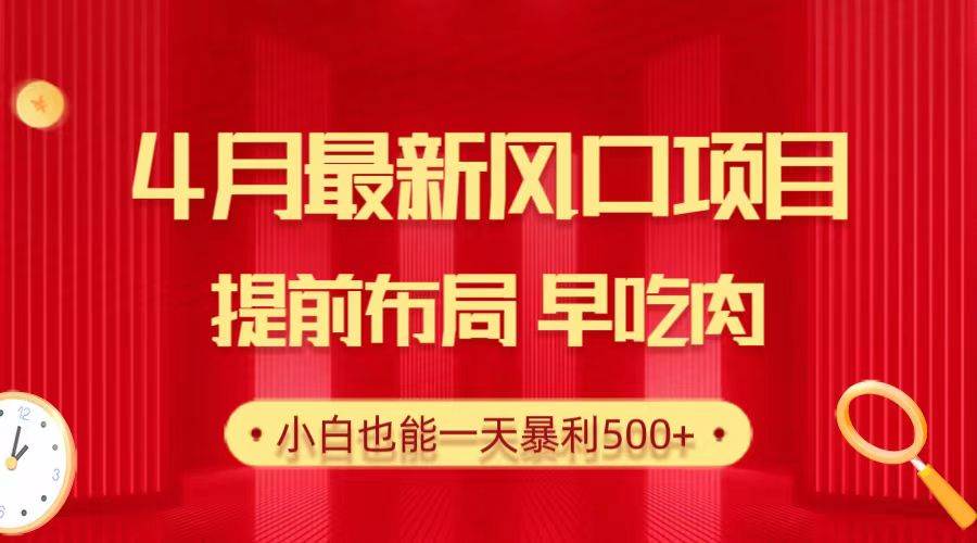 28.4月最新风口项目，提前布局早吃肉，小白也能一天暴利500+ - 三缺一