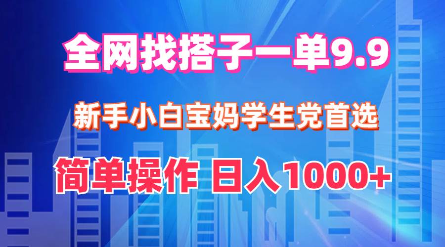 全网找搭子1单9.9 新手小白宝妈学生党首选 简单操作 日入1000+ - 460g_com