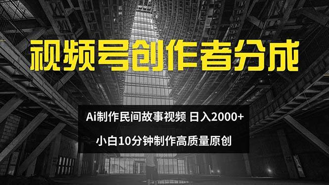 视频号创作者分成 ai制作民间故事 新手小白10分钟制作高质量视频 日入2000 - 460g_com