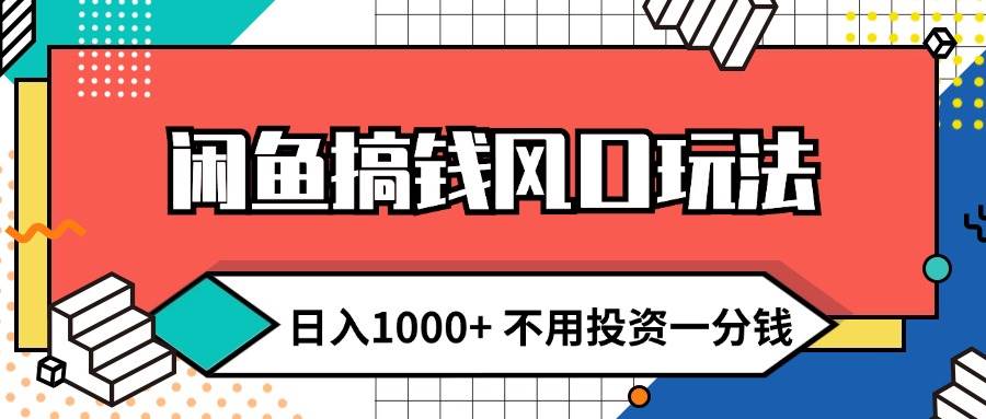 闲鱼搞钱风口玩法 日入1000+ 不用投资一分钱 新手小白轻松上手 - 460g_com