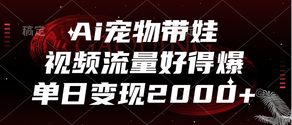 Ai宠物带娃，视频流量好得爆，单日变现2000+ - 460g_com