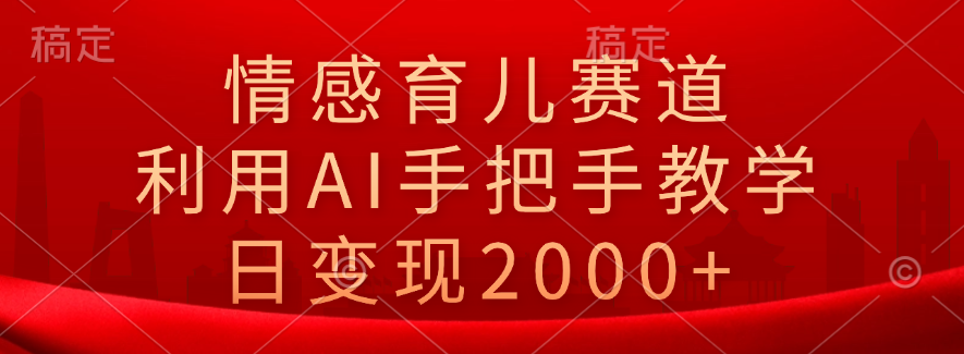 情感育儿赛道，利用AI手把手教学，日变现2000+ - 460g_com