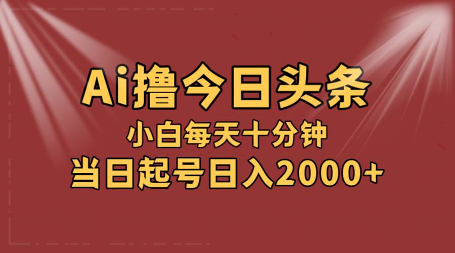 AI撸爆款头条，当天起号，可矩阵，第二天见收益，小白无脑轻松日入2000+ - 460g_com