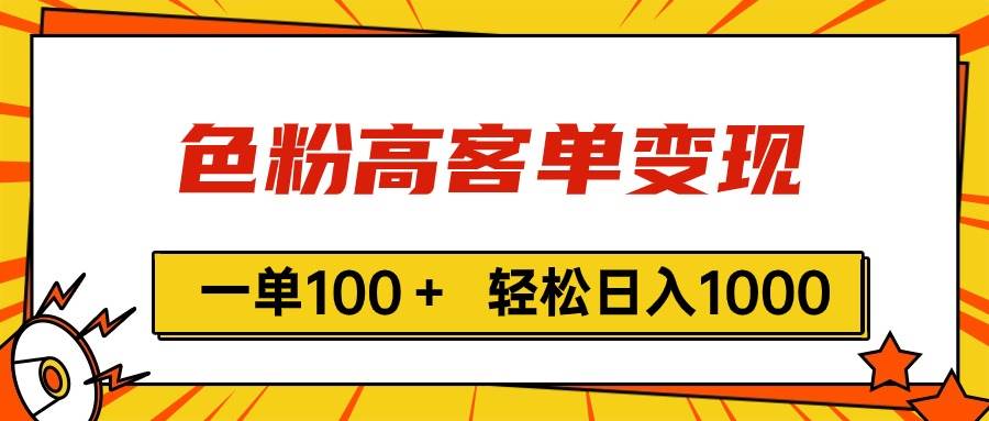 色粉高客单变现，一单100＋ 轻松日入1000,vx加到频繁 - 三缺一