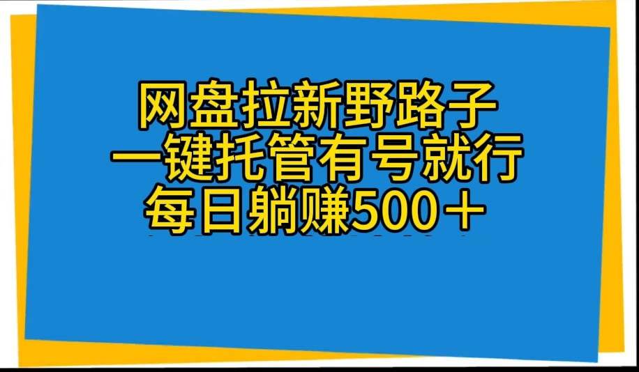 网盘拉新野路子，一键托管有号就行，全自动代发视频，每日躺赚500＋ - 三缺一