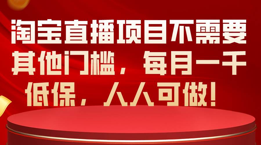 淘宝直播项目不需要其他门槛，每月一千低保，人人可做！ - 三缺一