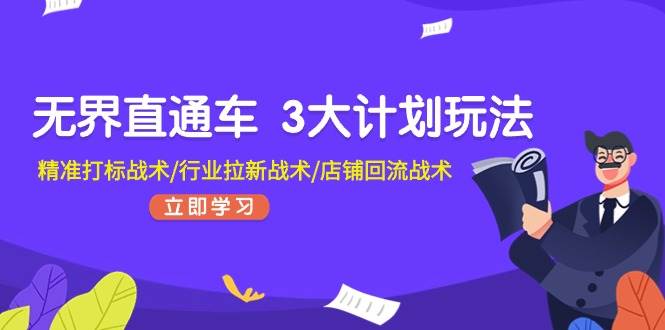 无界直通车 3大计划玩法，精准打标战术/行业拉新战术/店铺回流战术 - 三缺一