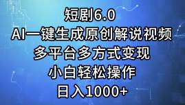 短剧6.0 AI一键生成原创解说视频，多平台多方式变现，小白轻松操作，日… - 460g_com