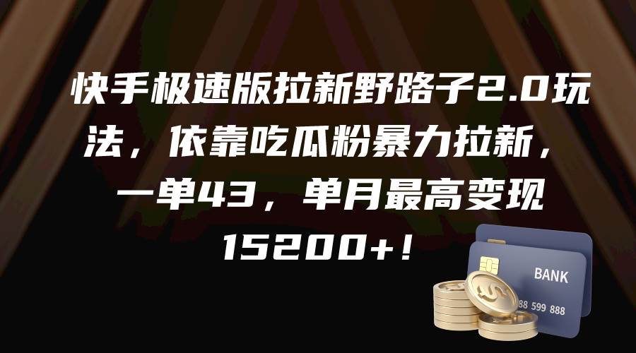 快手极速版拉新野路子2.0玩法，依靠吃瓜粉暴力拉新，一单43，单月最高变现15200+ - 三缺一