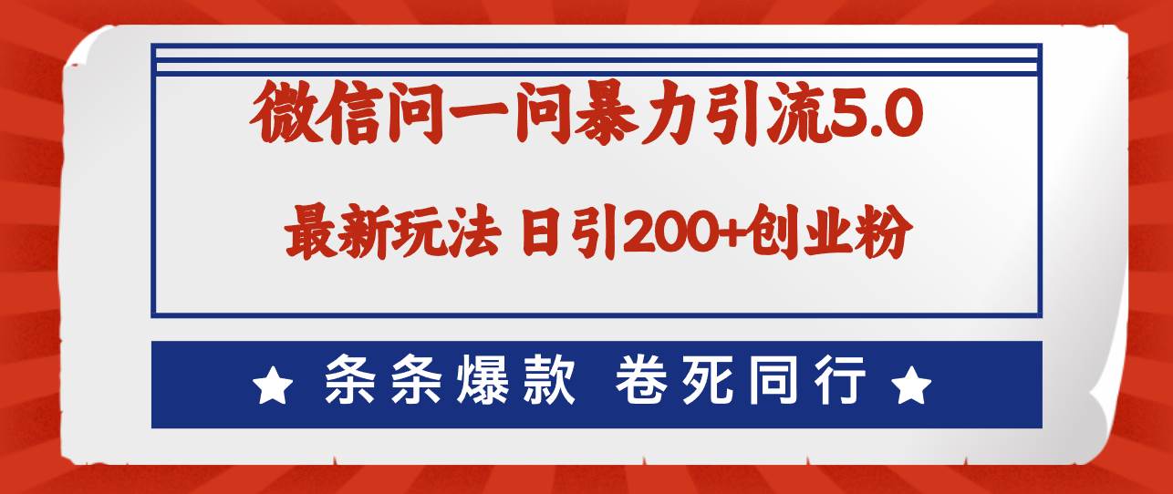 微信问一问最新引流5.0，日稳定引流200+创业粉，加爆微信，卷死同行 - 三缺一