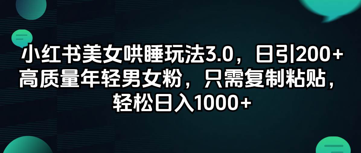 小红书美女哄睡玩法3.0，日引200+高质量年轻男女粉，只需复制粘贴，轻… - 460g_com