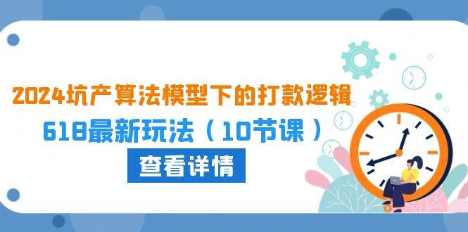 2024坑产算法 模型下的打款逻辑：618最新玩法（10节课） - 三缺一